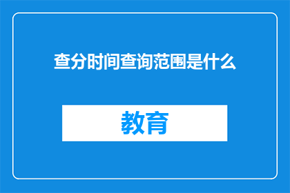 查分时间查询范围是什么(查分时间查询范围是什么？)