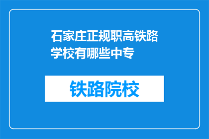 石家庄正规职高铁路学校有哪些中专(石家庄有哪些正规的中专铁路学校？)