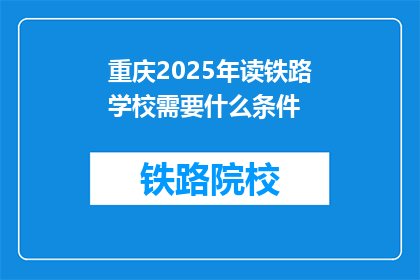 重庆2025年读铁路学校需要什么条件(2025年重庆读铁路学校需要哪些条件？)