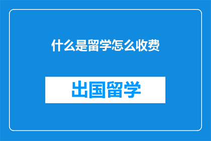什么是留学怎么收费(留学费用知多少？)