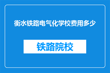 衡水铁路电气化学校费用多少(衡水铁路电气化学校的费用是多少？)