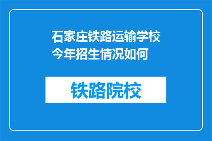石家庄铁路运输学校今年招生情况如何(石家庄铁路运输学校今年招生情况如何？)