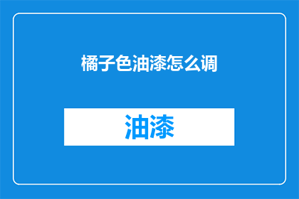 橘子色油漆怎么调(如何调配橘子色油漆？)
