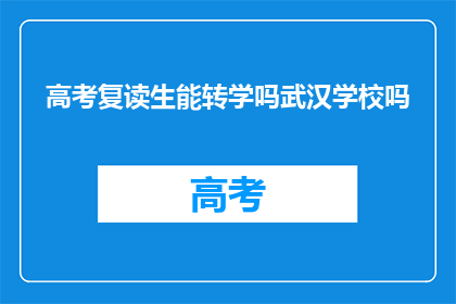 高考复读生能转学吗武汉学校吗(高考复读生能否转学至武汉的学校？)