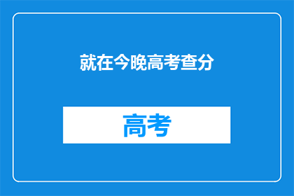 就在今晚高考查分(今晚，高考分数将揭晓？)