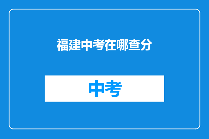 福建中考在哪查分(如何查询福建中考成绩？)
