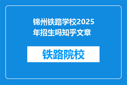 锦州铁路学校2025年招生吗知乎文章