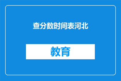 查分数时间表河北(河北的查分数时间表是什么？)