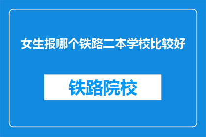 女生报哪个铁路二本学校比较好(女生报考哪所铁路二本学校比较好？)