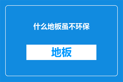什么地板虽不环保(什么地板不环保？)