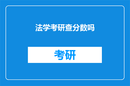 法学考研查分数吗(法学考研成绩查询是否必要？)