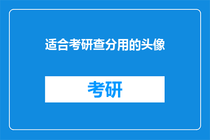适合考研查分用的头像(考研查分必备：哪种头像最适合你的考研之旅？)