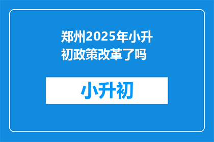 郑州2025年小升初政策改革了吗(郑州2025年小升初政策是否已进行改革？)