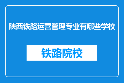 陕西铁路运营管理专业有哪些学校(陕西铁路运营管理专业有哪些学校？)