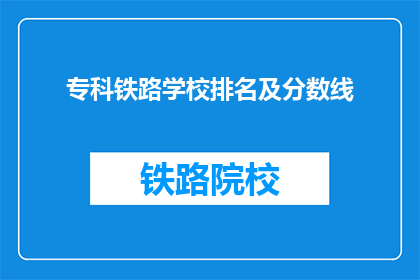 专科铁路学校排名及分数线(专科铁路学校排名及分数线是多少？)