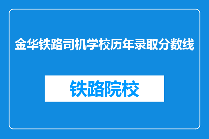 金华铁路司机学校历年录取分数线(金华铁路司机学校录取分数线是多少？)