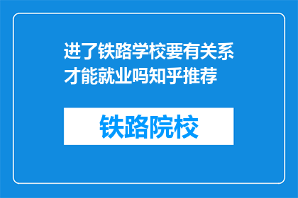 进了铁路学校要有关系才能就业吗知乎推荐(铁路学校就业需关系吗？知乎推荐)