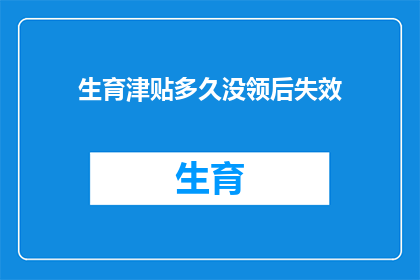 生育津贴多久没领后失效(生育津贴过期未领，是否失效？)