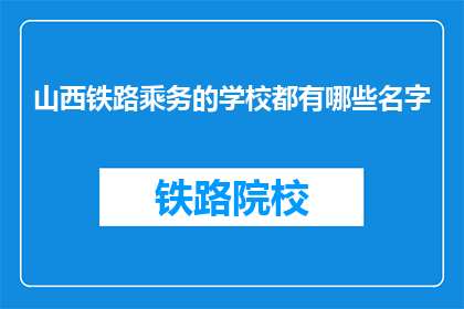 山西铁路乘务的学校都有哪些名字(山西铁路乘务学校有哪些名字？)