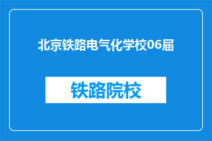 北京铁路电气化学校06届(北京铁路电气化学校06届毕业生的疑问：他们毕业后去了哪里？)