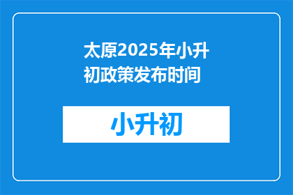 太原2025年小升初政策发布时间(太原2025年小升初政策何时公布？)