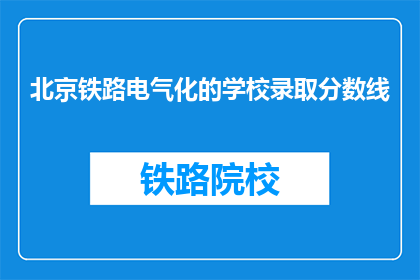 北京铁路电气化的学校录取分数线(北京铁路电气化学校录取分数线是多少？)