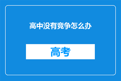 高中没有竞争怎么办(高中教育中缺乏竞争现象如何应对？)