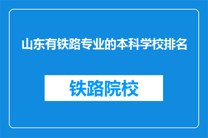山东有铁路专业的本科学校排名(山东地区哪些本科院校提供铁路专业教育？)
