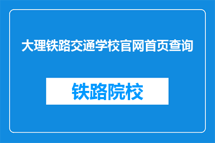 大理铁路交通学校官网首页查询(如何查询大理铁路交通学校的官网信息？)
