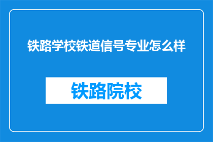 铁路学校铁道信号专业怎么样(铁路学校铁道信号专业怎么样？)