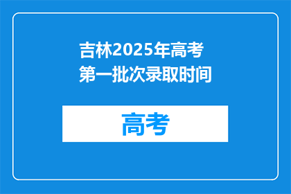 吉林2025年高考第一批次录取时间(2025年吉林高考第一批次录取时间是何时？)
