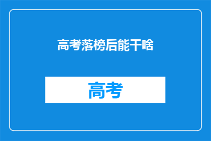 高考落榜后能干啥(高考落榜后，你还能做什么？)