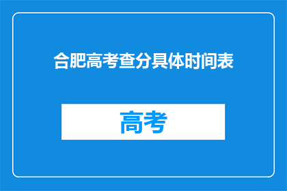合肥高考查分具体时间表(合肥高考查分具体时间表是什么？)