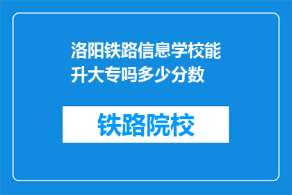 洛阳铁路信息学校能升大专吗多少分数(洛阳铁路信息学校能否通过考试升入大专？)