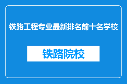 铁路工程专业最新排名前十名学校(哪些学校在铁路工程专业领域排名靠前？)