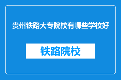 贵州铁路大专院校有哪些学校好(哪些贵州铁路大专院校值得一探？)
