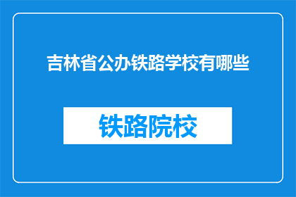 吉林省公办铁路学校有哪些(吉林省公办铁路学校有哪些？)