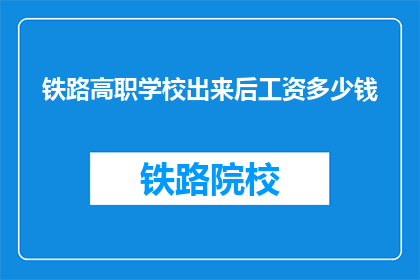 铁路高职学校出来后工资多少钱(铁路高职学校毕业生的薪资水平是多少？)