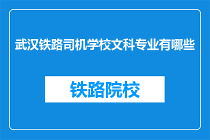 武汉铁路司机学校文科专业有哪些(武汉铁路司机学校文科专业有哪些？)
