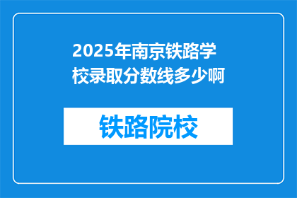 2025年南京铁路学校录取分数线多少啊(2025年南京铁路学校录取分数线是多少？)