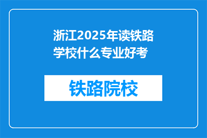 浙江2025年读铁路学校什么专业好考(2025年浙江读铁路学校，哪些专业好考？)