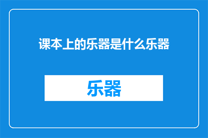 课本上的乐器是什么乐器(课本上常见的乐器有哪些？)