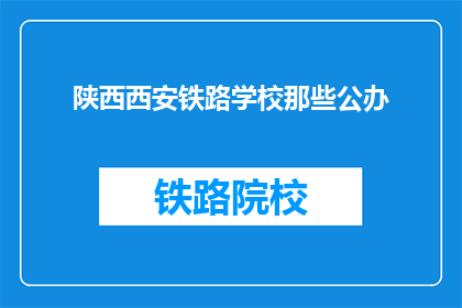陕西西安铁路学校那些公办(陕西西安铁路学校是公办的吗？)