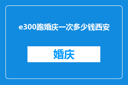 e300跑婚庆一次多少钱西安(西安婚庆服务价格一览：300元能跑完一场婚礼吗？)