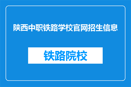 陕西中职铁路学校官网招生信息(陕西中职铁路学校官网招生信息是什么？)