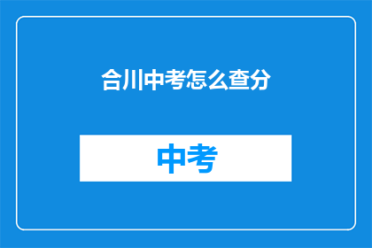 合川中考怎么查分(如何查询合川中考成绩？)