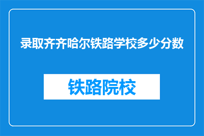 录取齐齐哈尔铁路学校多少分数(齐齐哈尔铁路学校录取分数线是多少？)