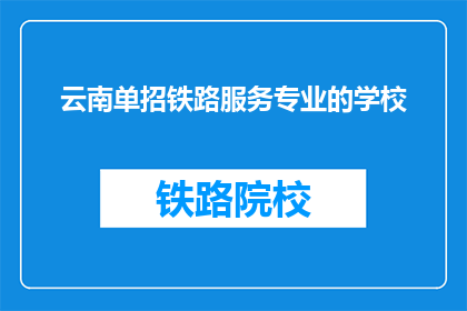 云南单招铁路服务专业的学校(云南有哪些学校提供铁路服务专业单招？)