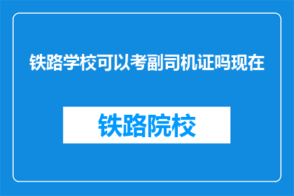 铁路学校可以考副司机证吗现在(铁路学校毕业生能否考取副司机证？)