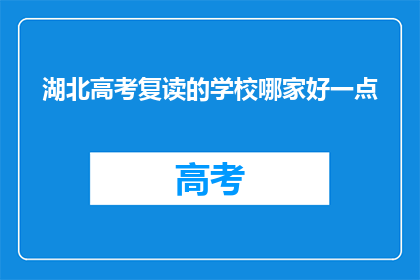 湖北高考复读的学校哪家好一点(湖北高考复读学校哪家更胜一筹？)